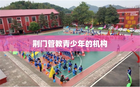 荆门管教青少年的机构