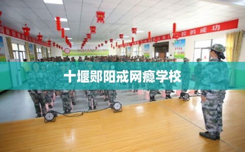 十堰郧阳戒网瘾学校