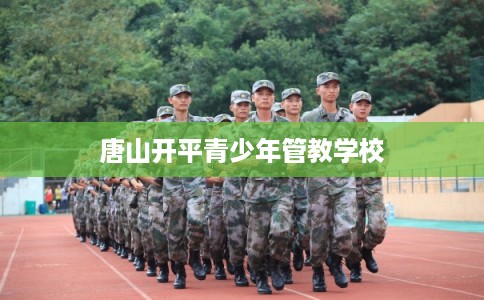 唐山开平青少年管教学校