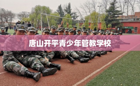 唐山开平青少年管教学校