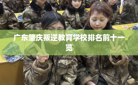 广东肇庆叛逆教育学校排名前十一览