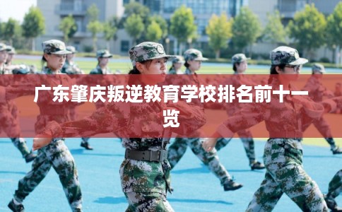 广东肇庆叛逆教育学校排名前十一览
