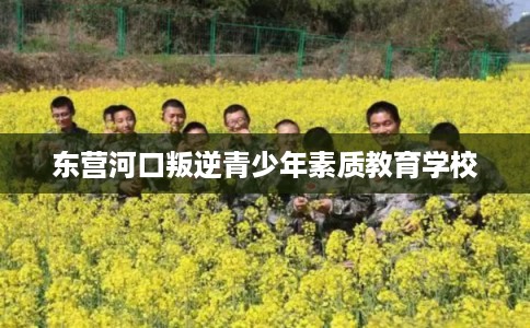 东营河口叛逆青少年素质教育学校
