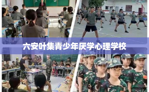 六安叶集青少年厌学心理学校