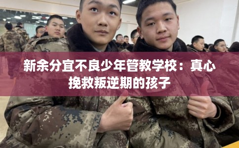 新余分宜不良少年管教学校：真心挽救叛逆期的孩子