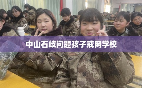 中山石歧问题孩子戒网学校