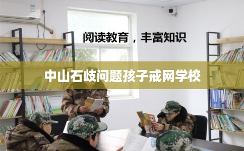 中山石歧问题孩子戒网学校