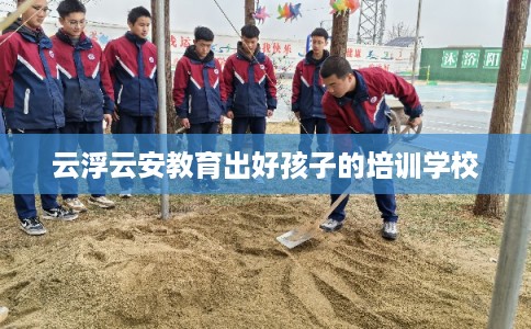 云浮云安教育出好孩子的培训学校