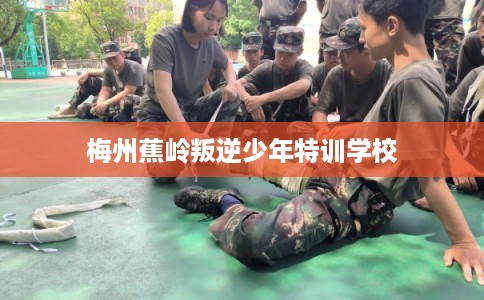 梅州蕉岭叛逆少年特训学校