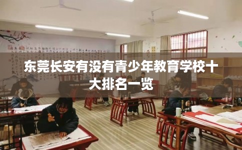 东莞长安有没有青少年教育学校十大排名一览