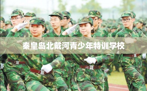 秦皇岛北戴河青少年特训学校