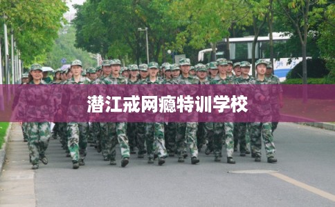 潜江戒网瘾特训学校