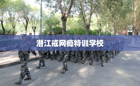 潜江戒网瘾特训学校