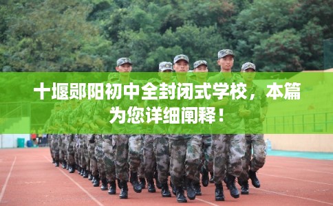 十堰郧阳初中全封闭式学校，本篇为您详细阐释！