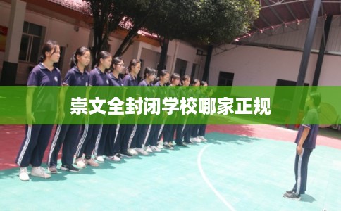 崇文全封闭学校哪家正规
