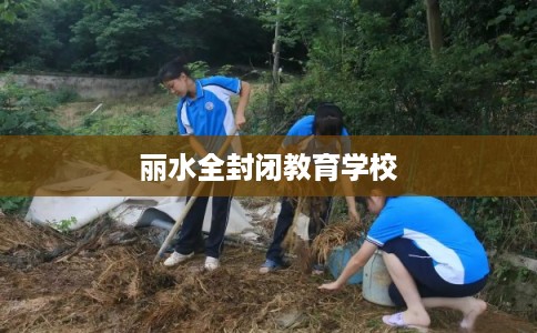 丽水全封闭教育学校