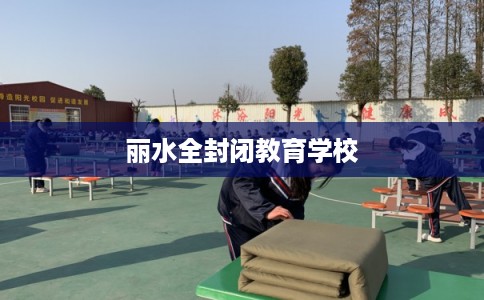 丽水全封闭教育学校