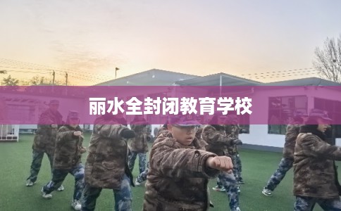 丽水全封闭教育学校