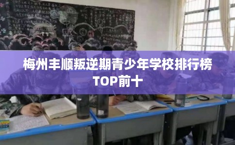 梅州丰顺叛逆期青少年学校排行榜TOP前十