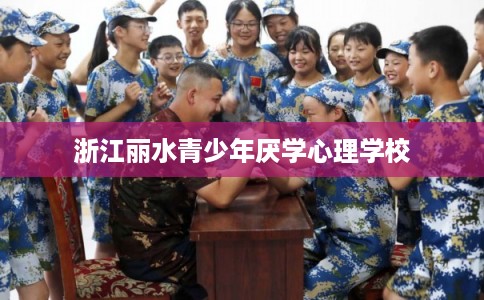 浙江丽水青少年厌学心理学校