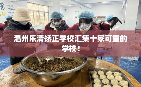 温州乐清矫正学校汇集十家可靠的学校！