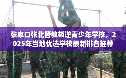 张家口张北管教叛逆青少年学校，2025年当地优选学校最新排名推荐!