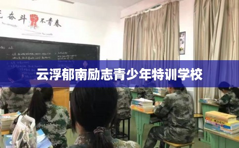 云浮郁南励志青少年特训学校