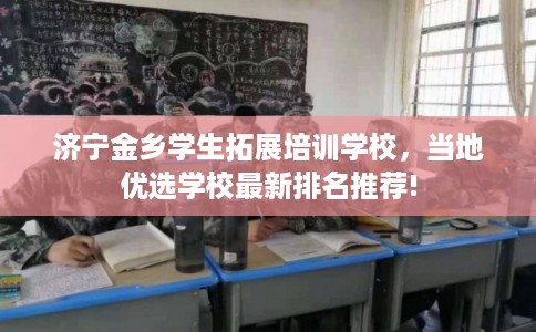 济宁金乡学生拓展培训学校，当地优选学校最新排名推荐!