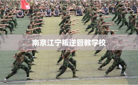 南京江宁叛逆管教学校