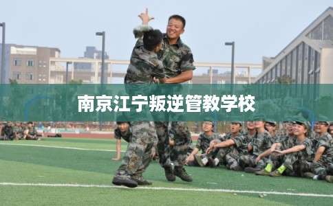 南京江宁叛逆管教学校