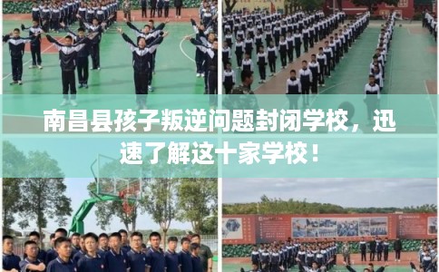 南昌县孩子叛逆问题封闭学校，迅速了解这十家学校！