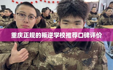 重庆正规的叛逆学校推荐口碑评价 重庆正规的叛逆学校推荐口碑评价