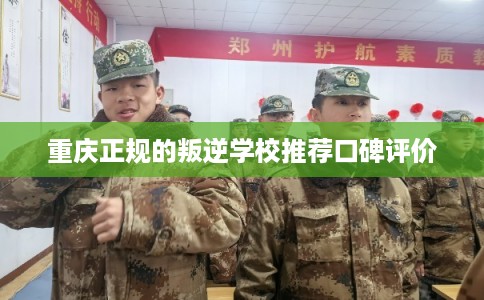 重庆正规的叛逆学校推荐口碑评价 重庆正规的叛逆学校推荐口碑评价