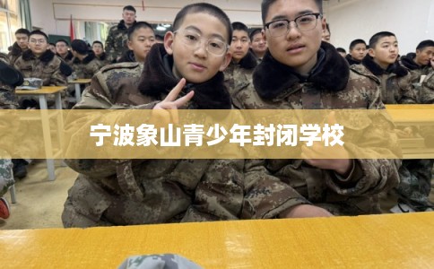 宁波象山青少年封闭学校 宁波象山青少年封闭学校
