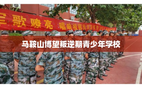 马鞍山博望叛逆期青少年学校