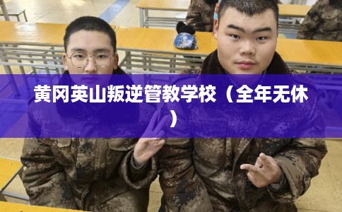 黄冈英山叛逆管教学校（全年无休）