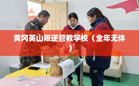 黄冈英山叛逆管教学校（全年无休）