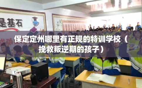 保定定州哪里有正规的特训学校（挽救叛逆期的孩子）