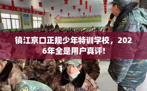 镇江京口正规少年特训学校，2026年全是用户真评!