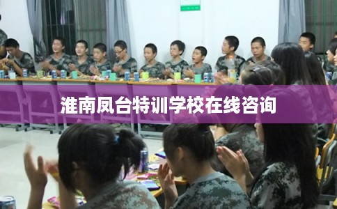 淮南凤台特训学校在线咨询