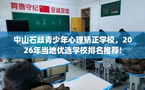 中山石歧青少年心理矫正学校，2026年当地优选学校排名推荐!
