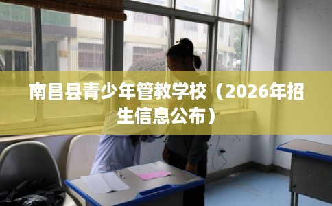 南昌县青少年管教学校（2026年招生信息公布）