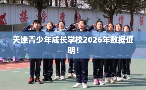 天津青少年成长学校2026年数据证明！