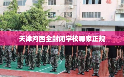 天津河西全封闭学校哪家正规