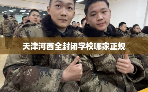 天津河西全封闭学校哪家正规