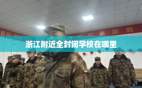 浙江附近全封闭学校在哪里