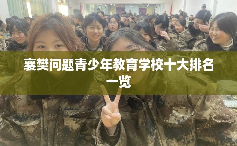 襄樊问题青少年教育学校十大排名一览