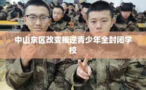 中山东区改变叛逆青少年全封闭学校