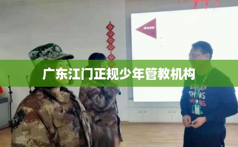 广东江门正规少年管教机构