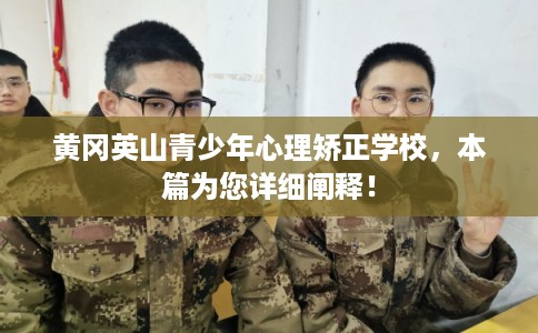 黄冈英山青少年心理矫正学校，本篇为您详细阐释！